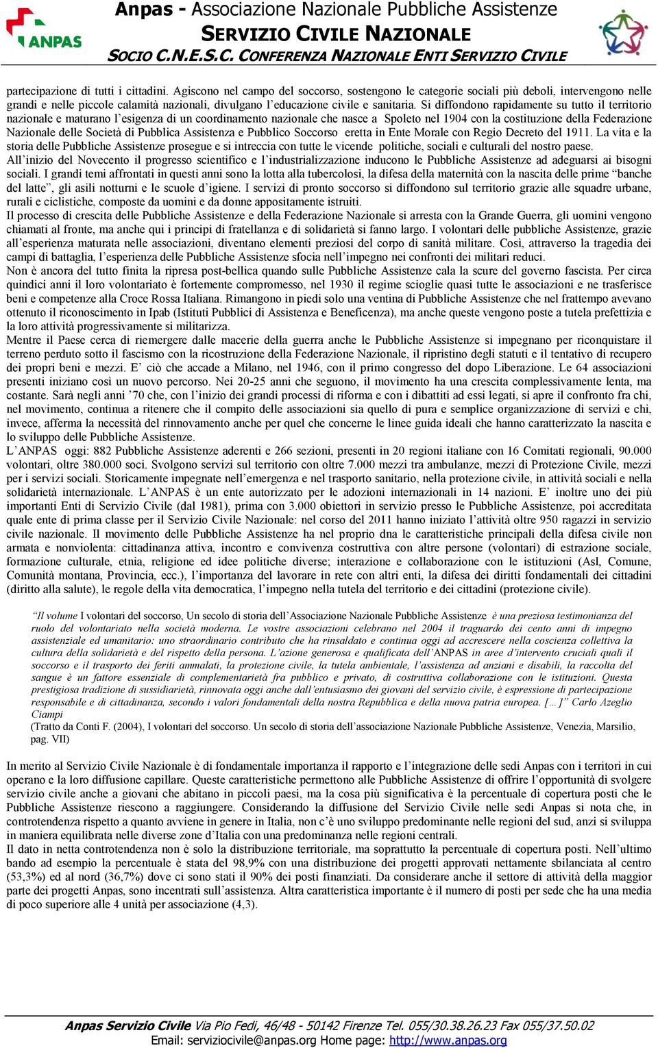 Si diffondono rapidamente su tutto il territorio nazionale e maturano l esigenza di un coordinamento nazionale che nasce a Spoleto nel 1904 con la costituzione della Federazione Nazionale delle