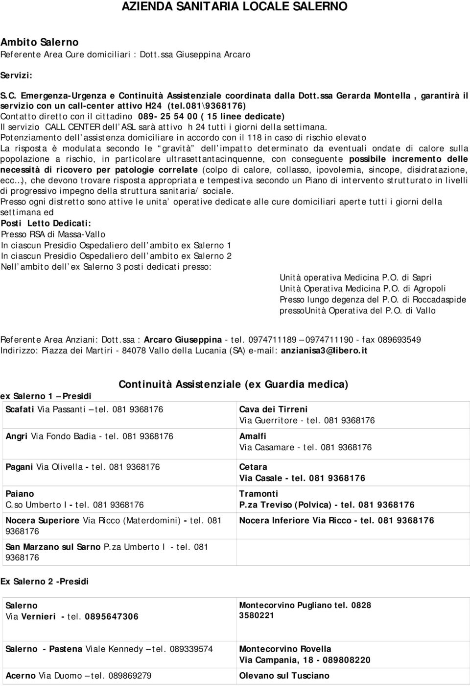 081\9368176) Contatto diretto con il cittadino 089-25 54 00 ( 15 linee dedicate) Il servizio CALL CENTER dell ASL sarà attivo h 24 tutti i giorni della settimana.