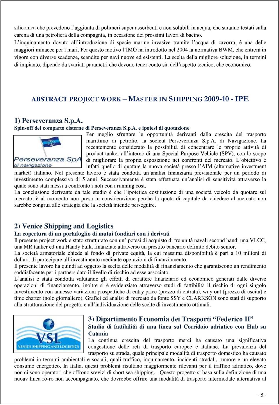 Per questo motivo l IMO ha introdotto nel 2004 la normativa BWM, che entrerà in vigore con diverse scadenze, scandite per navi nuove ed esistenti.