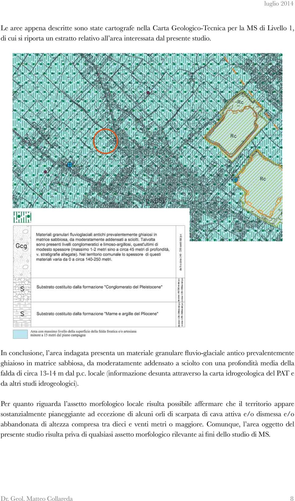 della falda di circa 13-14 m dal p.c. locale (informazione desunta attraverso la carta idrogeologica del PAT e da altri studi idrogeologici).