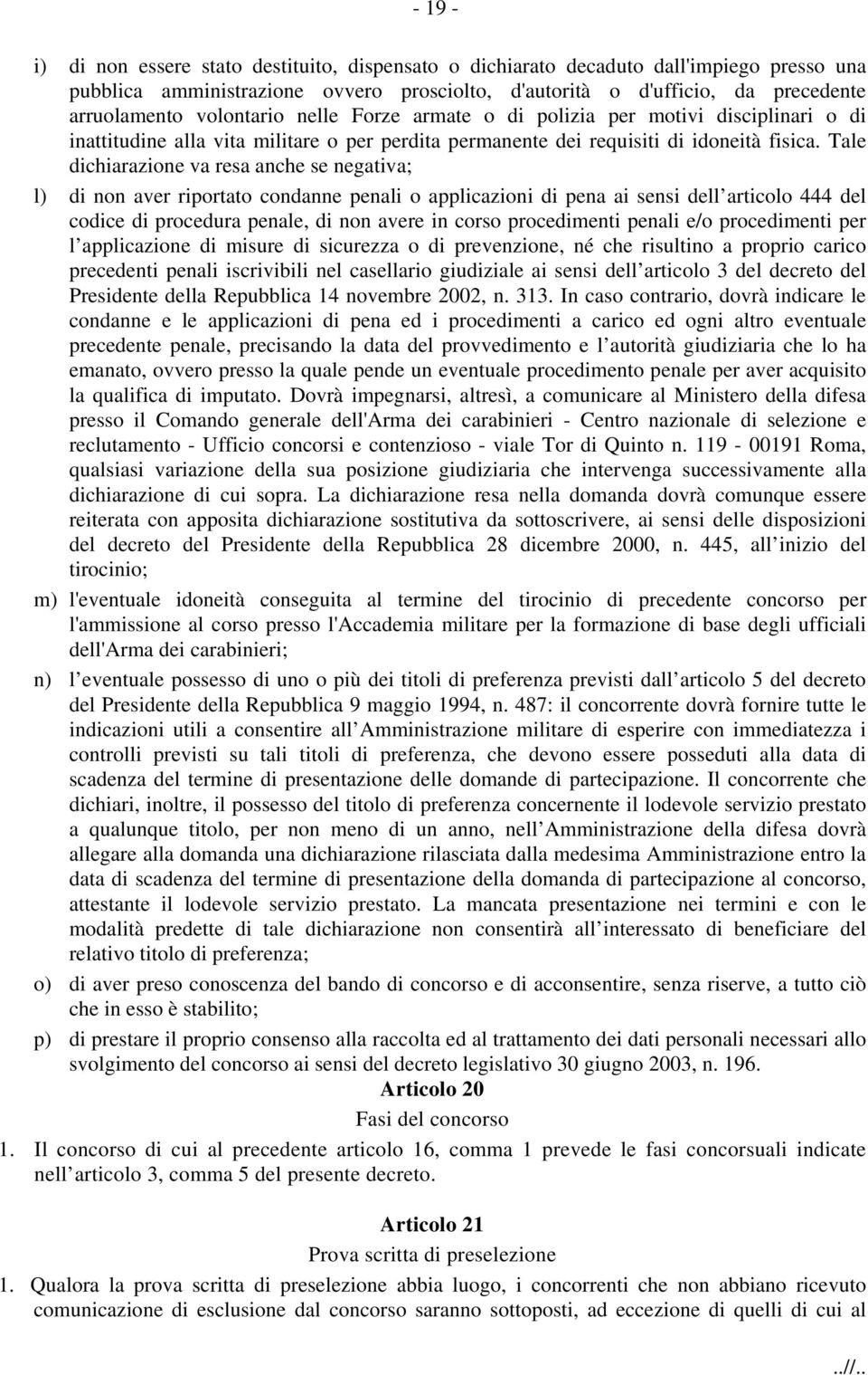 Tale dichiarazione va resa anche se negativa; l) di non aver riportato condanne penali o applicazioni di pena ai sensi dell articolo 444 del codice di procedura penale, di non avere in corso