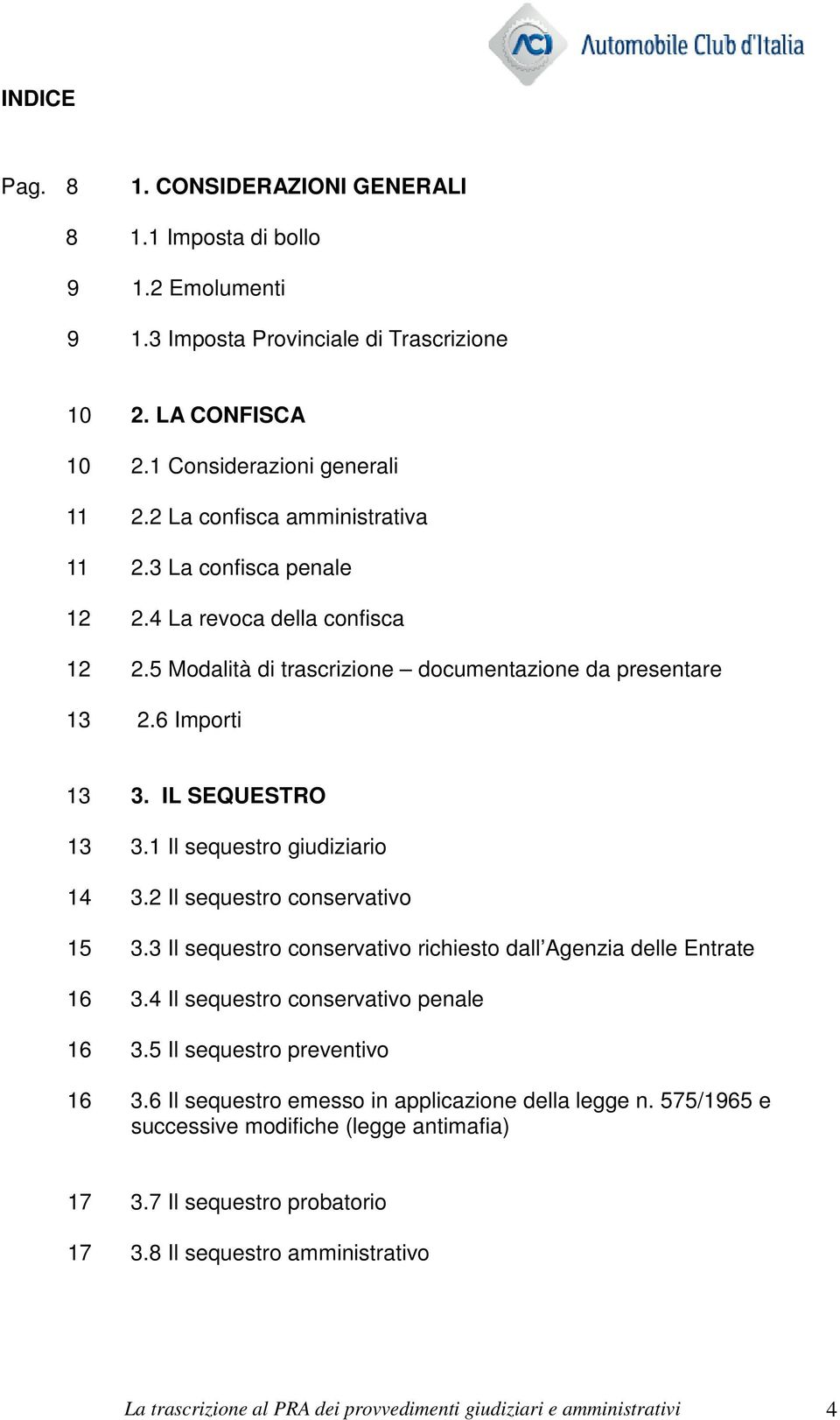 1 Il sequestro giudiziario 14 3.2 Il sequestro conservativo 15 3.3 Il sequestro conservativo richiesto dall Agenzia delle Entrate 16 3.4 Il sequestro conservativo penale 16 3.