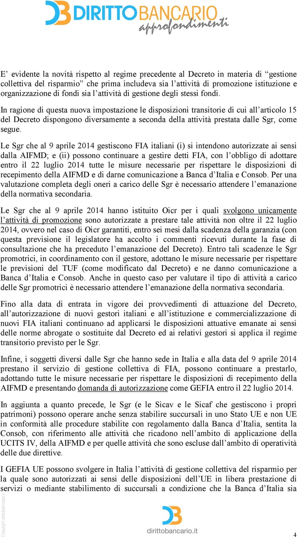 In ragione di questa nuova impostazione le disposizioni transitorie di cui all articolo 15 del Decreto dispongono diversamente a seconda della attività prestata dalle Sgr, come segue.