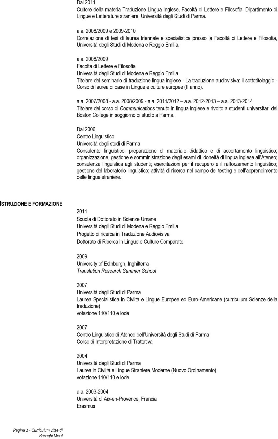 Corso di laurea di base in Lingue e culture europee (II anno). a.a. 2007/2008 - a.a. 2008/2009 - a.a. 2011/2012 a.a. 2012-2013 a.a. 2013-2014 Titolare del corso di Communications tenuto in lingua inglese e rivolto a studenti universitari del Boston College in soggiorno di studio a Parma.