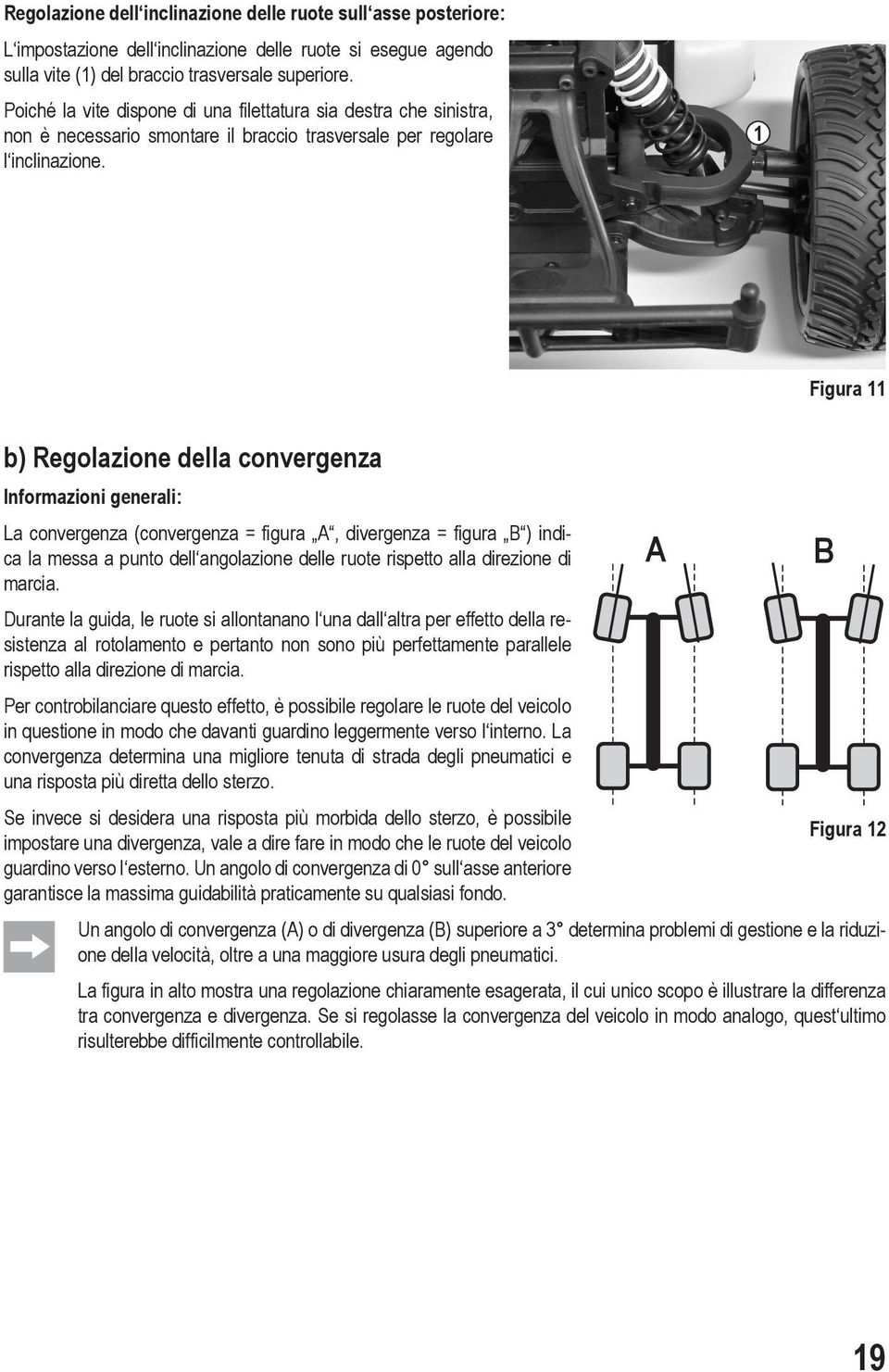 1 Figura 11 b) Regolazione della convergenza Informazioni generali: La convergenza (convergenza = figura A, divergenza = figura B ) indica la messa a punto dell angolazione delle ruote rispetto alla