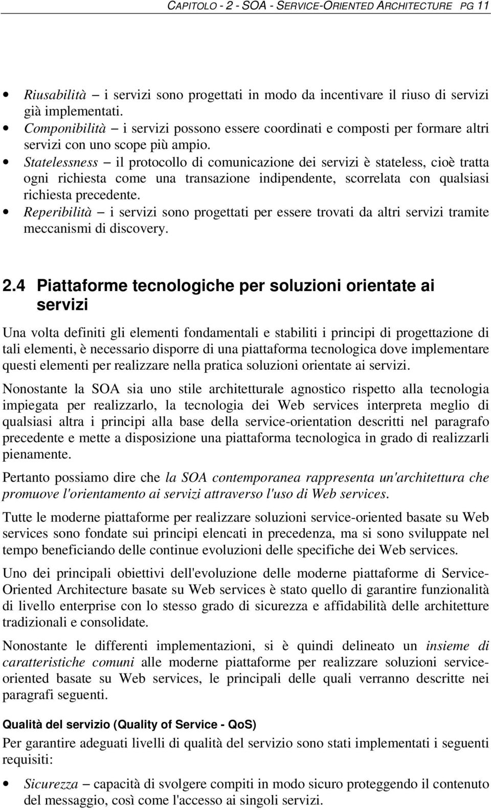 Statelessness il protocollo di comunicazione dei servizi è stateless, cioè tratta ogni richiesta come una transazione indipendente, scorrelata con qualsiasi richiesta precedente.