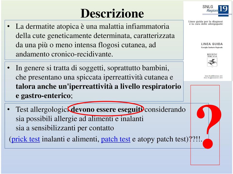 In genere si tratta di soggetti, soprattutto bambini, che presentano una spiccata iperreattività cutanea e talora anche un'iperreattività a