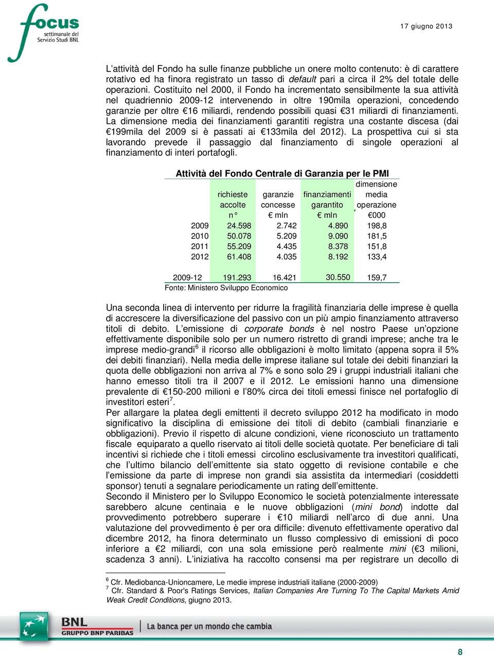 possibili quasi 31 miliardi di finanziamenti. La dimensione media dei finanziamenti garantiti registra una costante discesa (dai 199mila del 2009 si è passati ai 133mila del 2012).