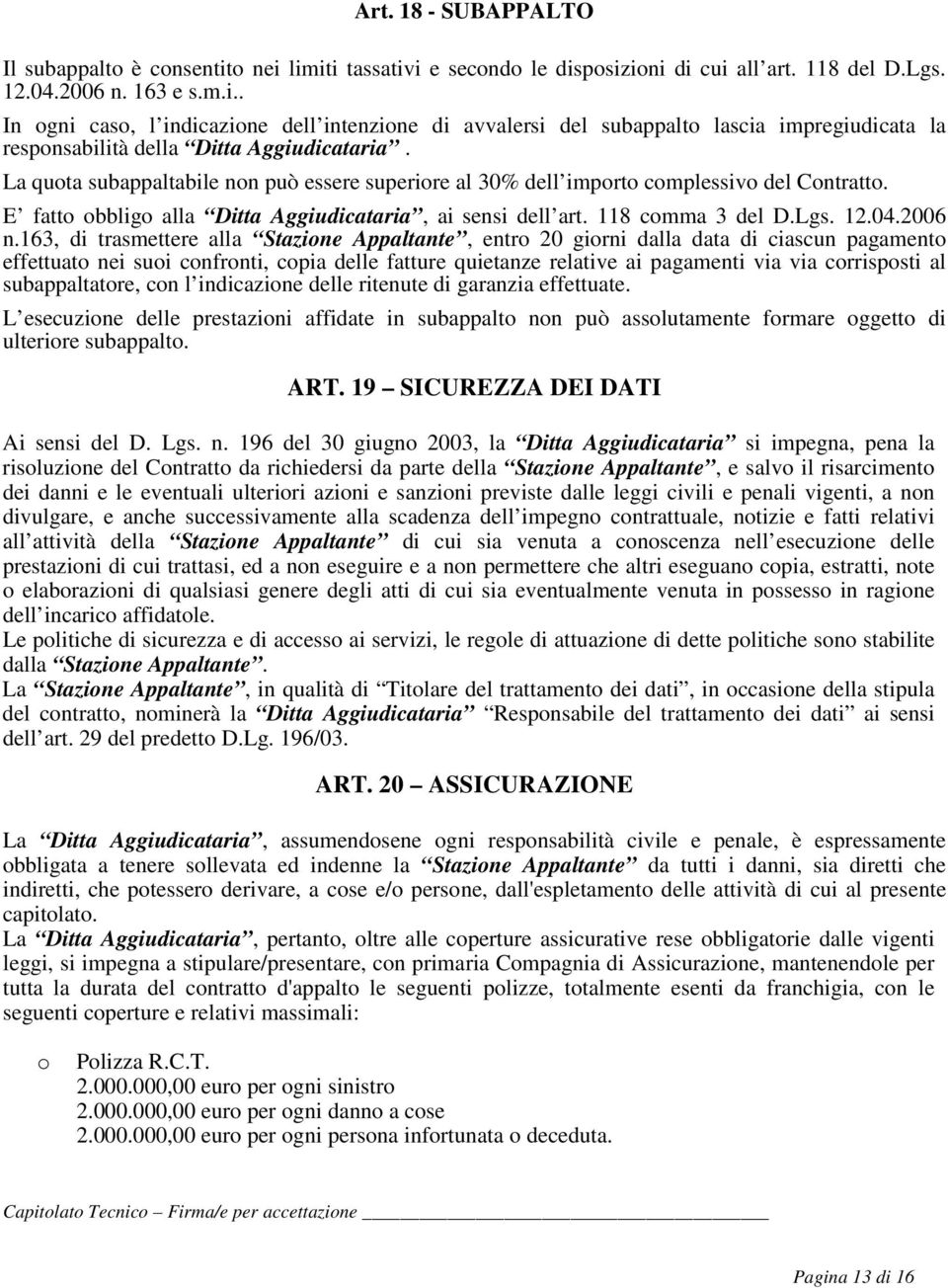 163, di trasmettere alla Stazione Appaltante, entro 20 giorni dalla data di ciascun pagamento effettuato nei suoi confronti, copia delle fatture quietanze relative ai pagamenti via via corrisposti al