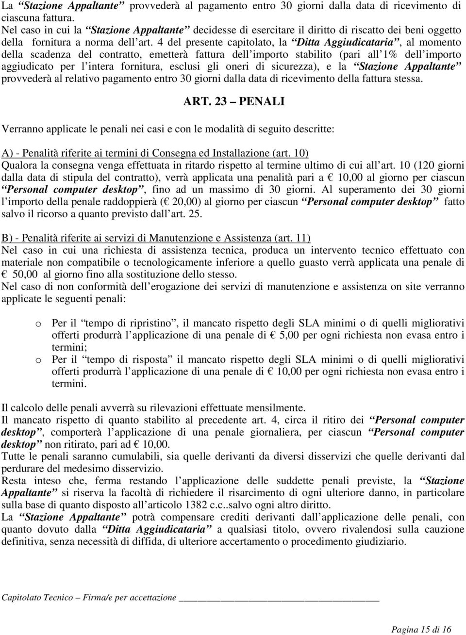 4 del presente capitolato, la Ditta Aggiudicataria, al momento della scadenza del contratto, emetterà fattura dell importo stabilito (pari all 1% dell importo aggiudicato per l intera fornitura,