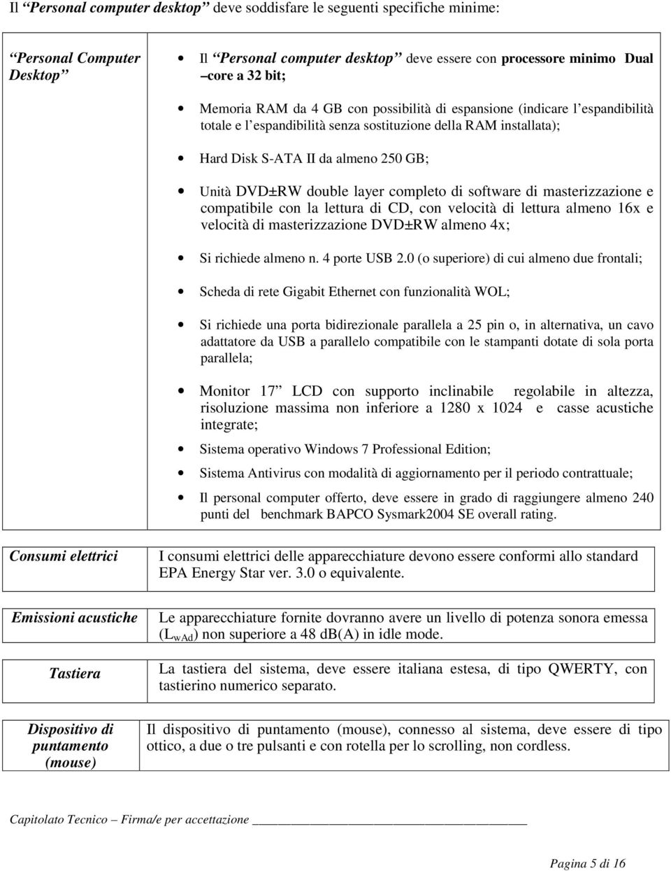 di software di masterizzazione e compatibile con la lettura di CD, con velocità di lettura almeno 16x e velocità di masterizzazione DVD±RW almeno 4x; Si richiede almeno n. 4 porte USB 2.