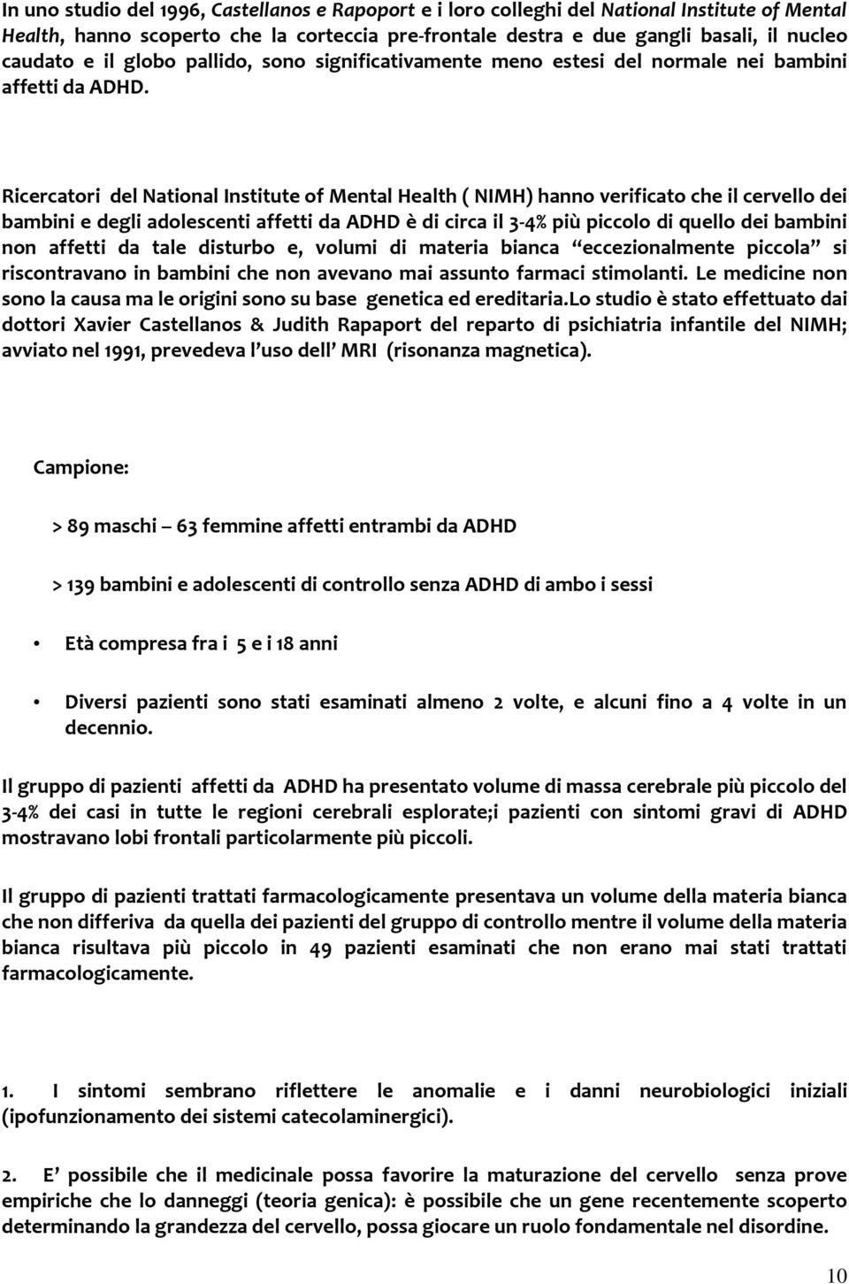 Ricercatori del National Institute of Mental Health ( NIMH) hanno verificato che il cervello dei bambini e degli adolescenti affetti da ADHD è di circa il 3-4% più piccolo di quello dei bambini non