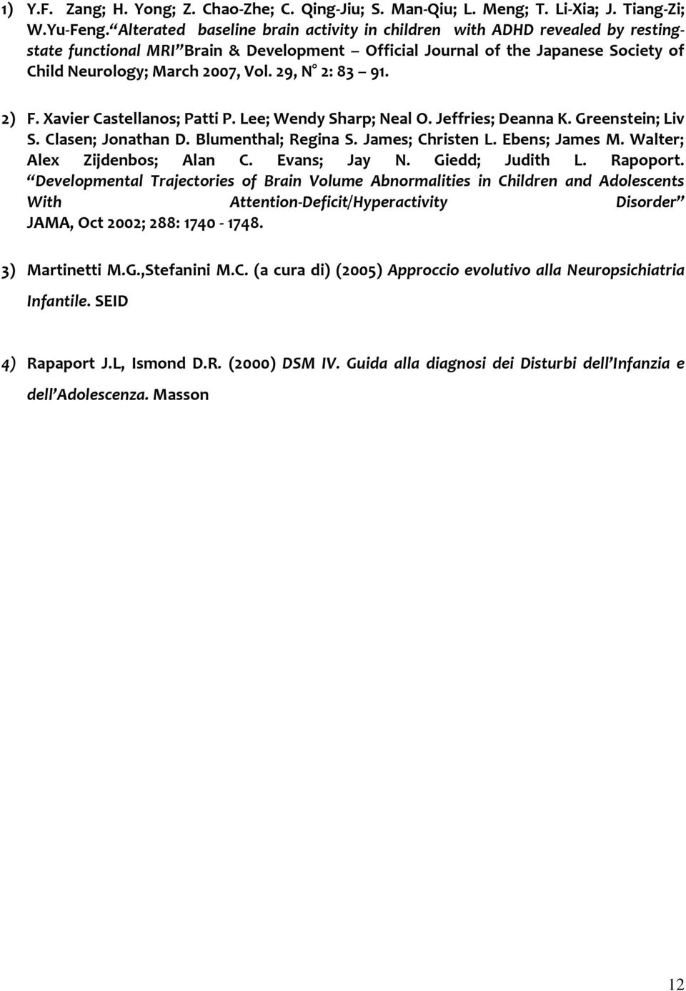 29, N 2: 83 91. 2) F. Xavier Castellanos; Patti P. Lee; Wendy Sharp; Neal O. Jeffries; Deanna K. Greenstein; Liv S. Clasen; Jonathan D. Blumenthal; Regina S. James; Christen L. Ebens; James M.