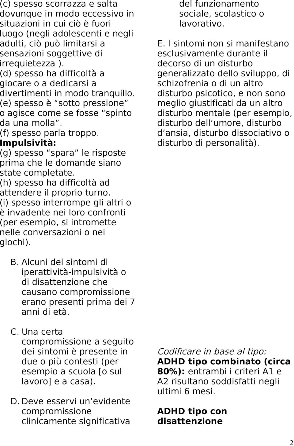 Impulsività: (g) spesso spara le risposte prima che le domande siano state completate. (h) spesso ha difficoltà ad attendere il proprio turno.