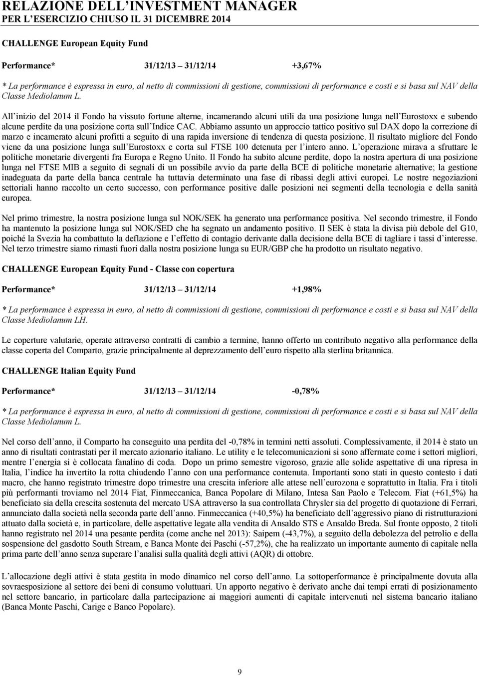 All inizio del 2014 il Fondo ha vissuto fortune alterne, incamerando alcuni utili da una posizione lunga nell Eurostoxx e subendo alcune perdite da una posizione corta sull Indice CAC.