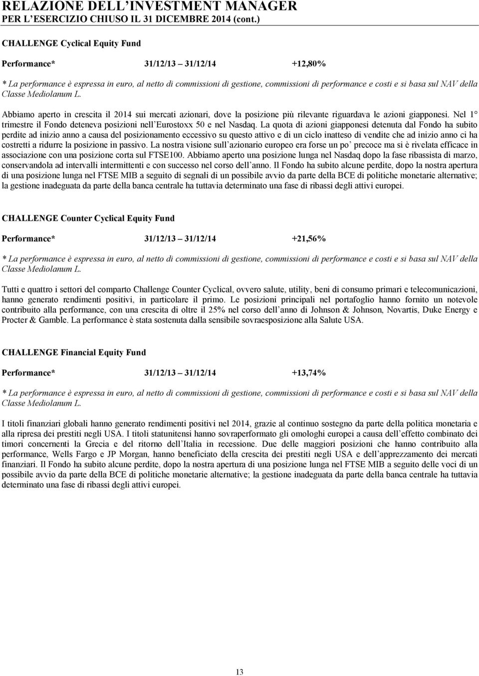 della Classe Mediolanum L. Abbiamo aperto in crescita il 2014 sui mercati azionari, dove la posizione più rilevante riguardava le azioni giapponesi.