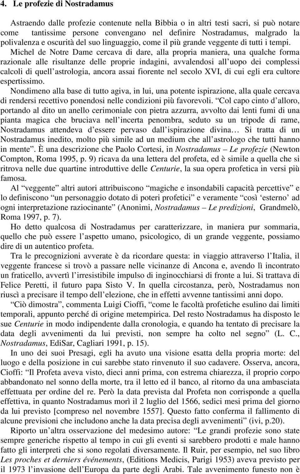 Michel de Notre Dame cercava di dare, alla propria maniera, una qualche forma razionale alle risultanze delle proprie indagini, avvalendosi all uopo dei complessi calcoli di quell astrologia, ancora