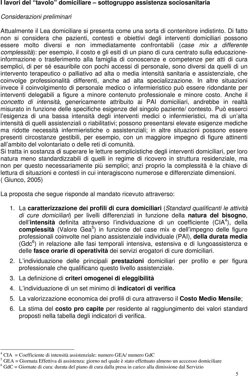 esempio, il costo e gli esiti di un piano di cura centrato sulla educazioneinformazione o trasferimento alla famiglia di conoscenze e competenze per atti di cura semplici, di per sé esauribile con