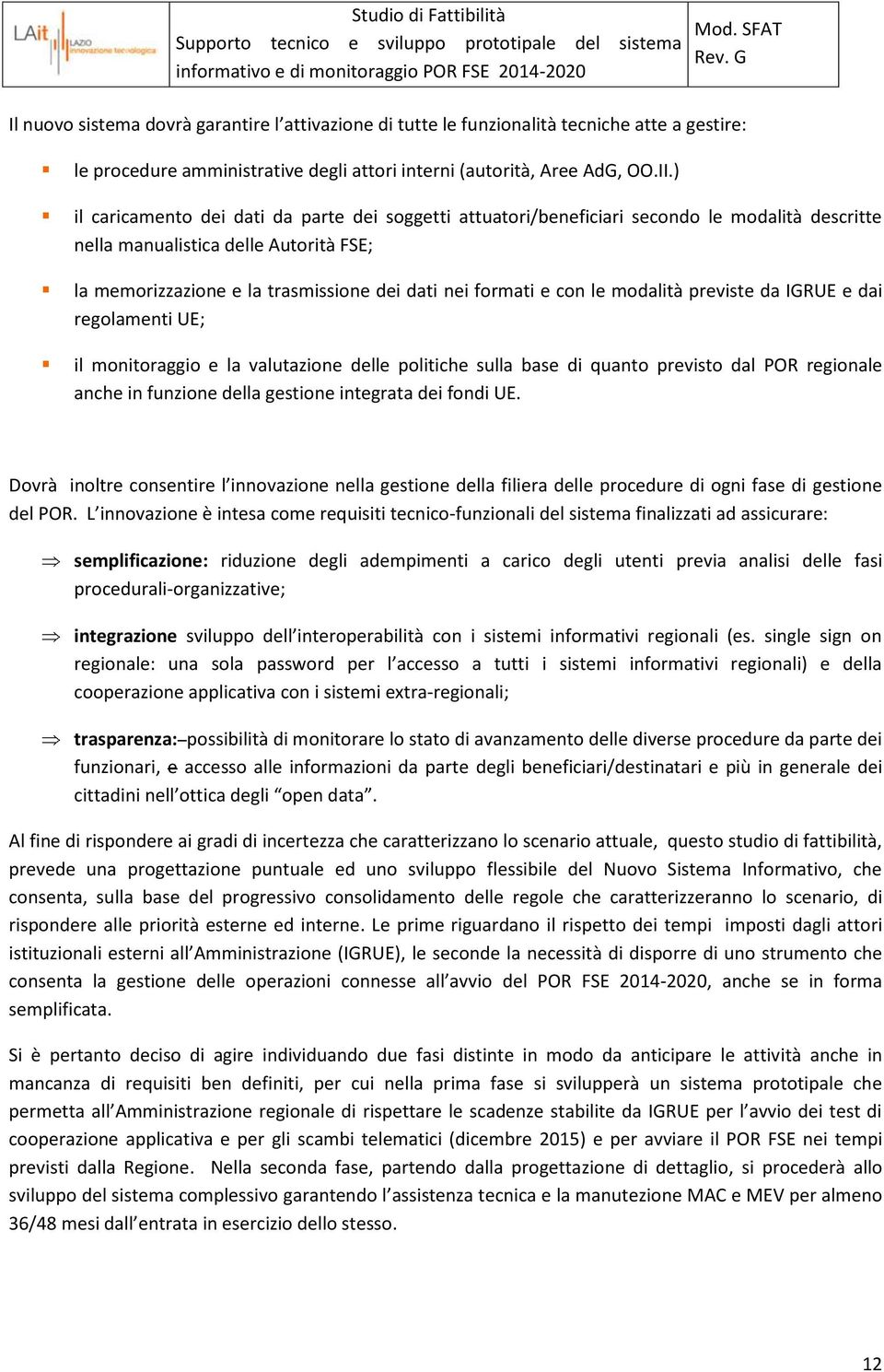 con le modalità previste da IGRUE e dai regolamenti UE; il monitoraggio e la valutazione delle politiche sulla base di quanto previsto dal POR regionale anche in funzione della gestione integrata dei