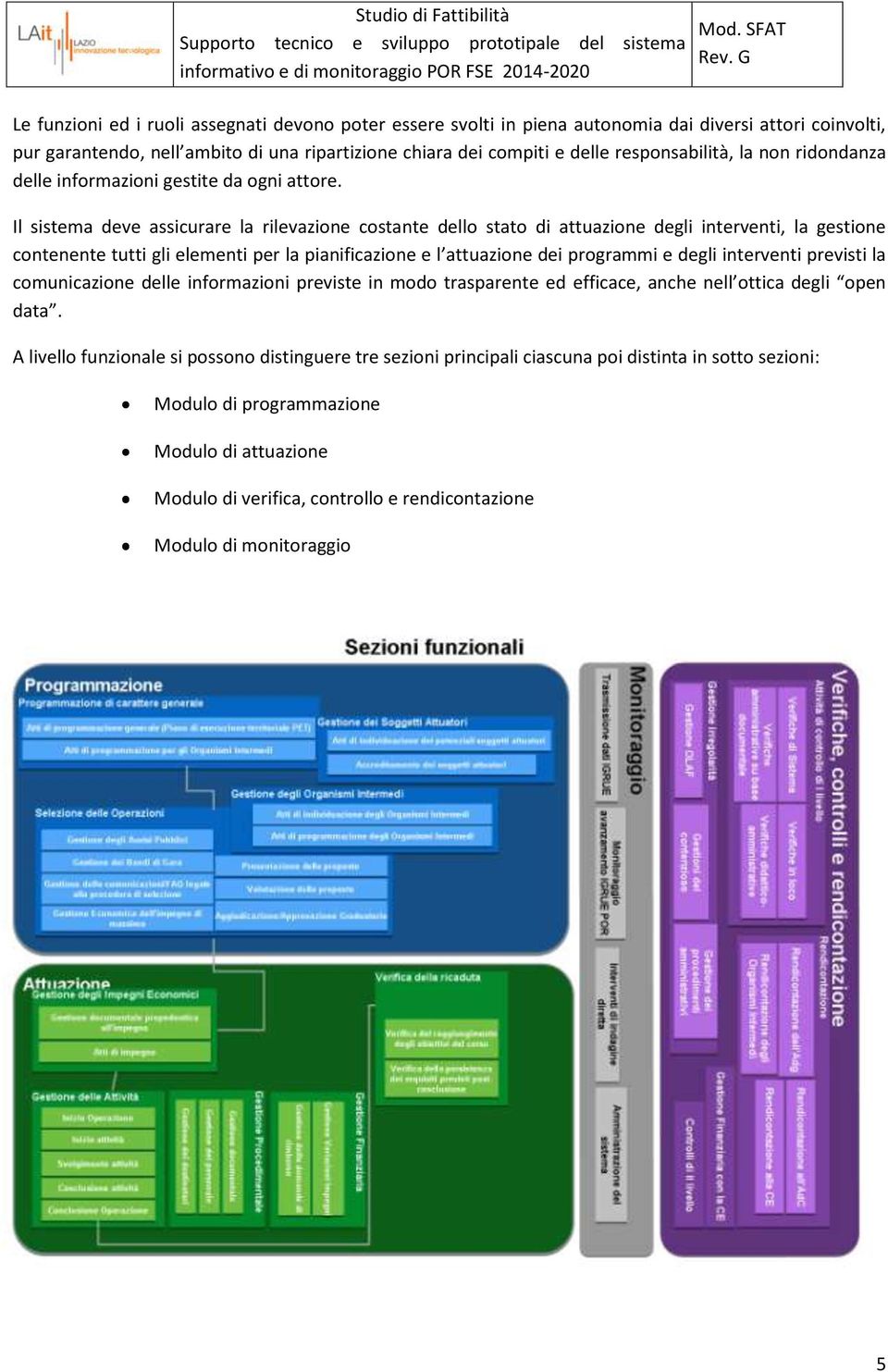 Il sistema deve assicurare la rilevazione costante dello stato di attuazione degli interventi, la gestione contenente tutti gli elementi per la pianificazione e l attuazione dei programmi e degli