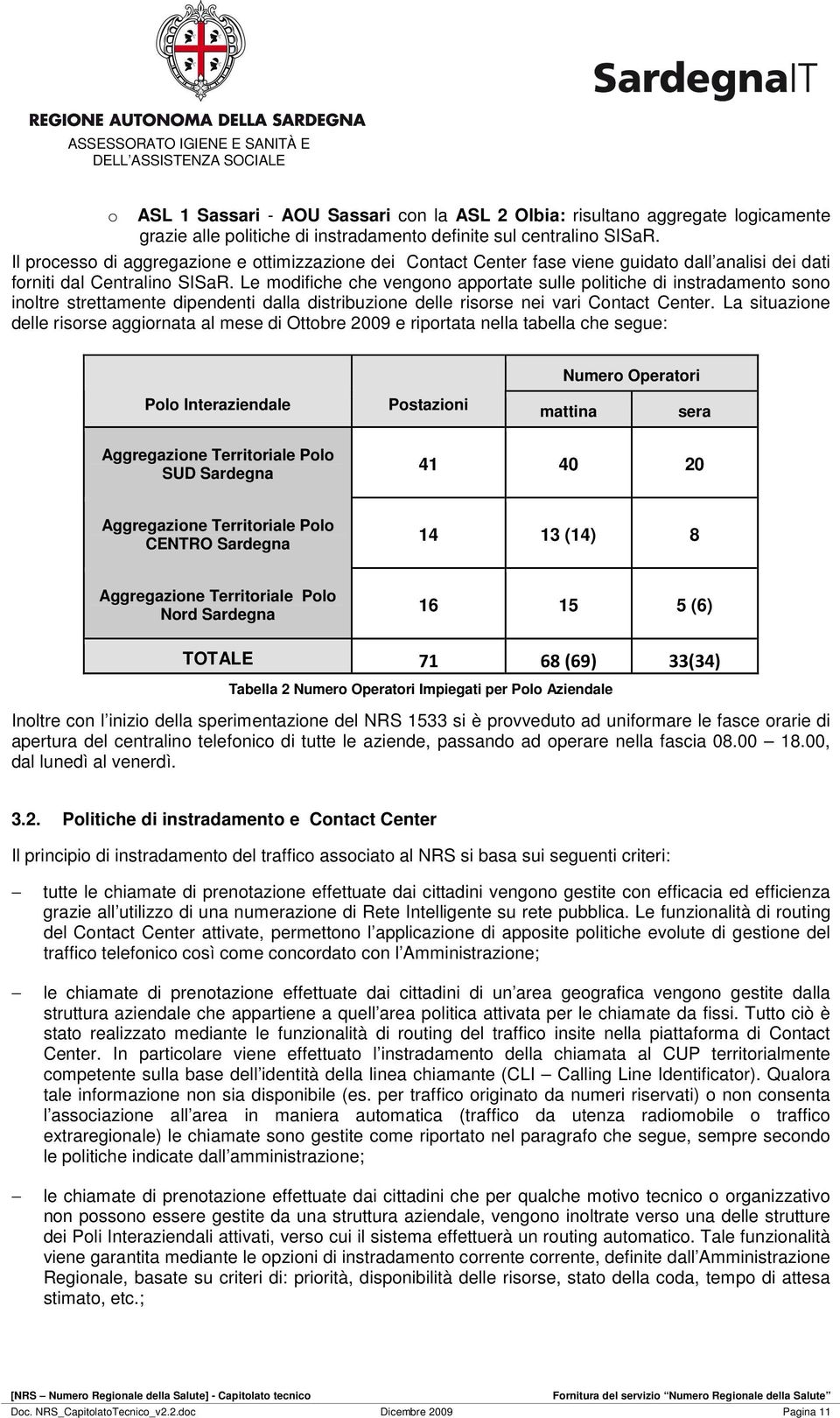 Le modifiche che vengono apportate sulle politiche di instradamento sono inoltre strettamente dipendenti dalla distribuzione delle risorse nei vari Contact Center.