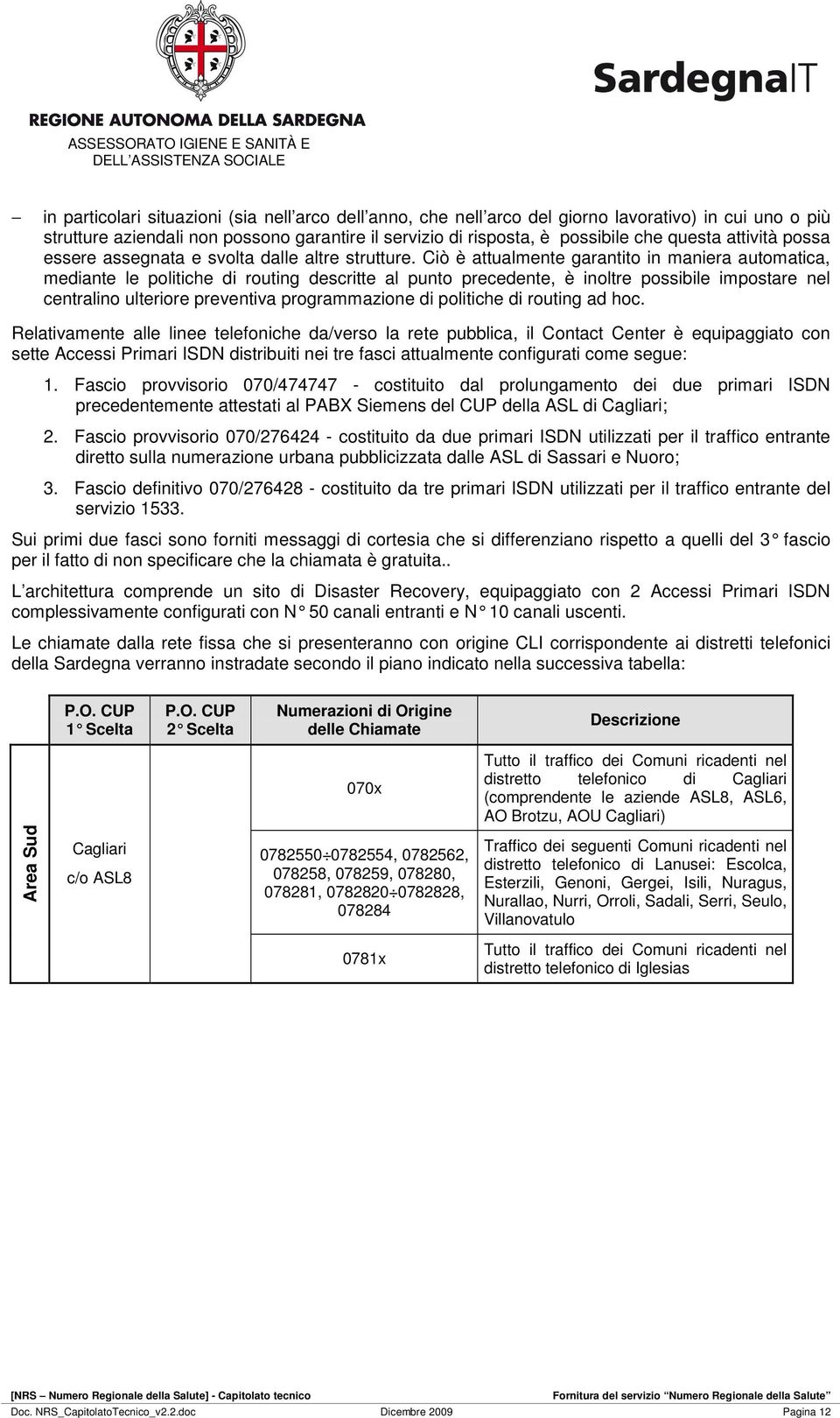 Ciò è attualmente garantito in maniera automatica, mediante le politiche di routing descritte al punto precedente, è inoltre possibile impostare nel centralino ulteriore preventiva programmazione di