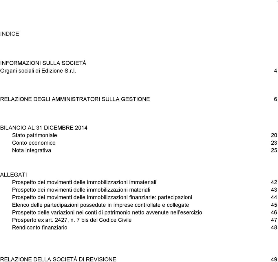 4 RELAZIONE DEGLI AMMINISTRATORI SULLA GESTIONE 6 BILANCIO AL 31 DICEMBRE 2014 Stato patrimoniale 20 Conto economico 23 Nota integrativa 25 ALLEGATI Prospetto dei movimenti delle