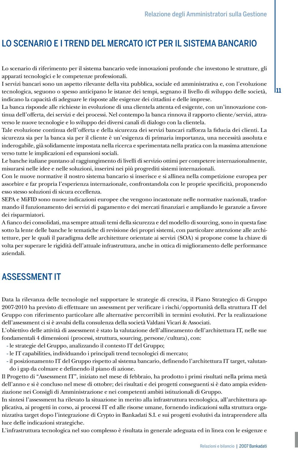 I servizi bancari sono un aspetto rilevante della vita pubblica, sociale ed amministrativa e, con l evoluzione tecnologica, seguono o spesso anticipano le istanze dei tempi, segnano il livello di