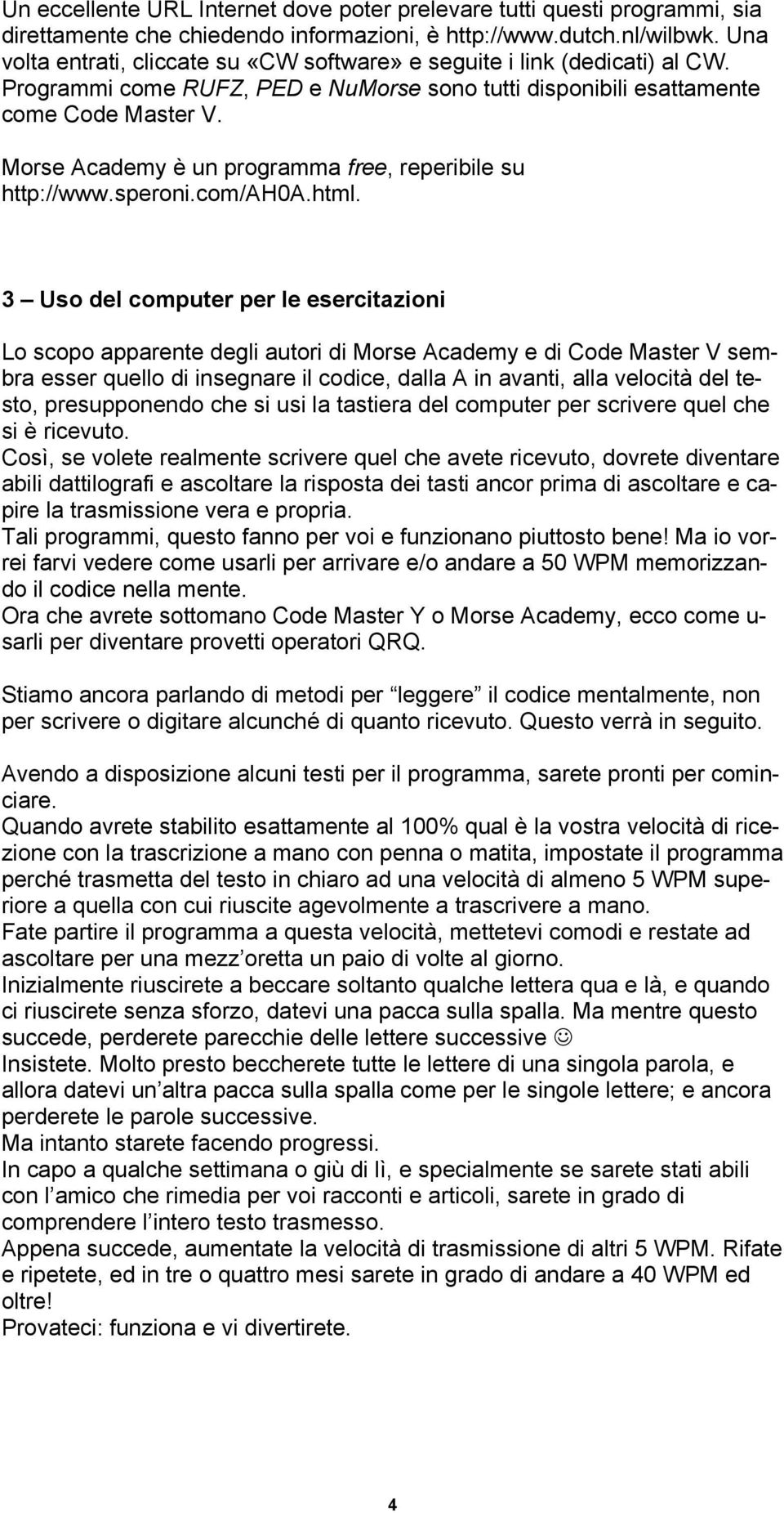 Morse Academy è un programma free, reperibile su http://www.speroni.com/ah0a.html.