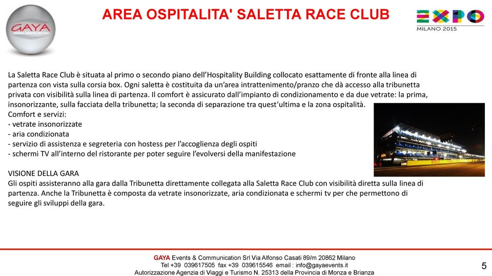 Il comfort è assicurato dall impianto di condizionamento e da due vetrate: la prima, insonorizzante, sulla facciata della tribunetta; la seconda di separazione tra quest ultima e la zona ospitalità.