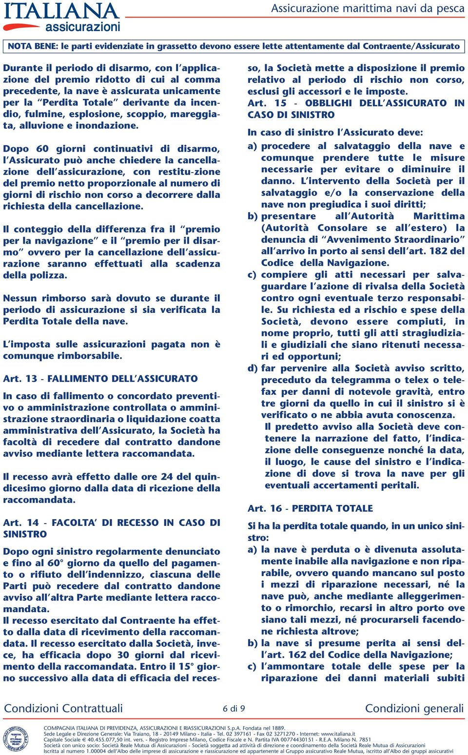 Dopo 60 giorni continuativi di disarmo, l Assicurato può anche chiedere la cancellazione dell assicurazione, con restitu-zione del premio netto proporzionale al numero di giorni di rischio non corso