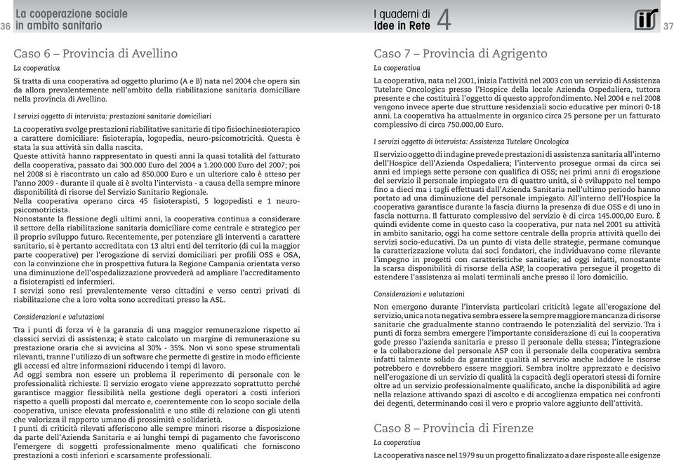 I servizi oggetto di intervista: prestazioni sanitarie domiciliari La cooperativa svolge prestazioni riabilitative sanitarie di tipo fisiochinesioterapico a carattere domiciliare: fisioterapia,