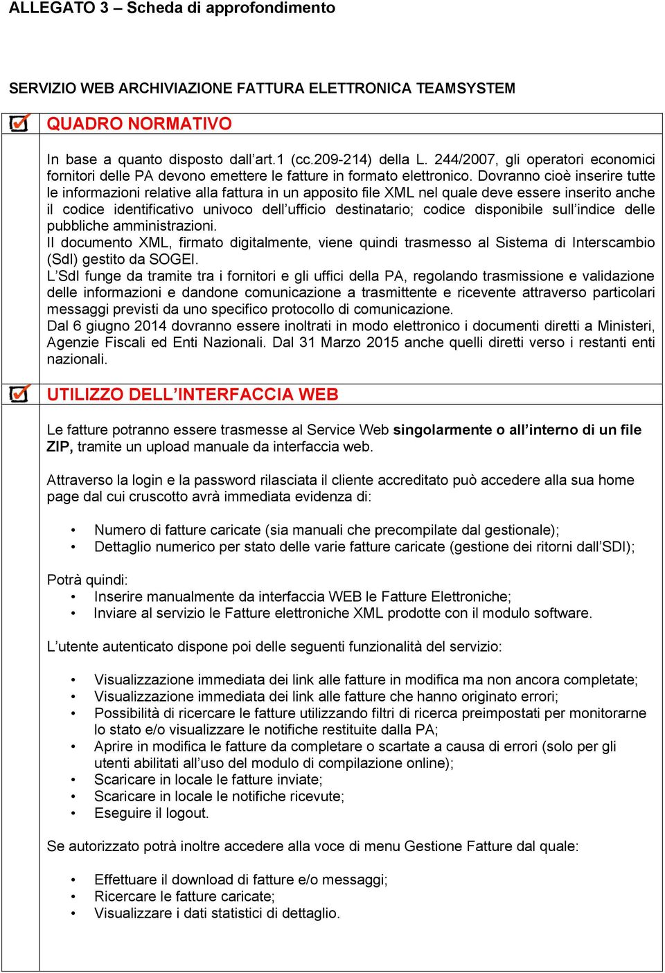 Dovranno cioè inserire tutte le informazioni relative alla fattura in un apposito file XML nel quale deve essere inserito anche il codice identificativo univoco dell ufficio destinatario; codice