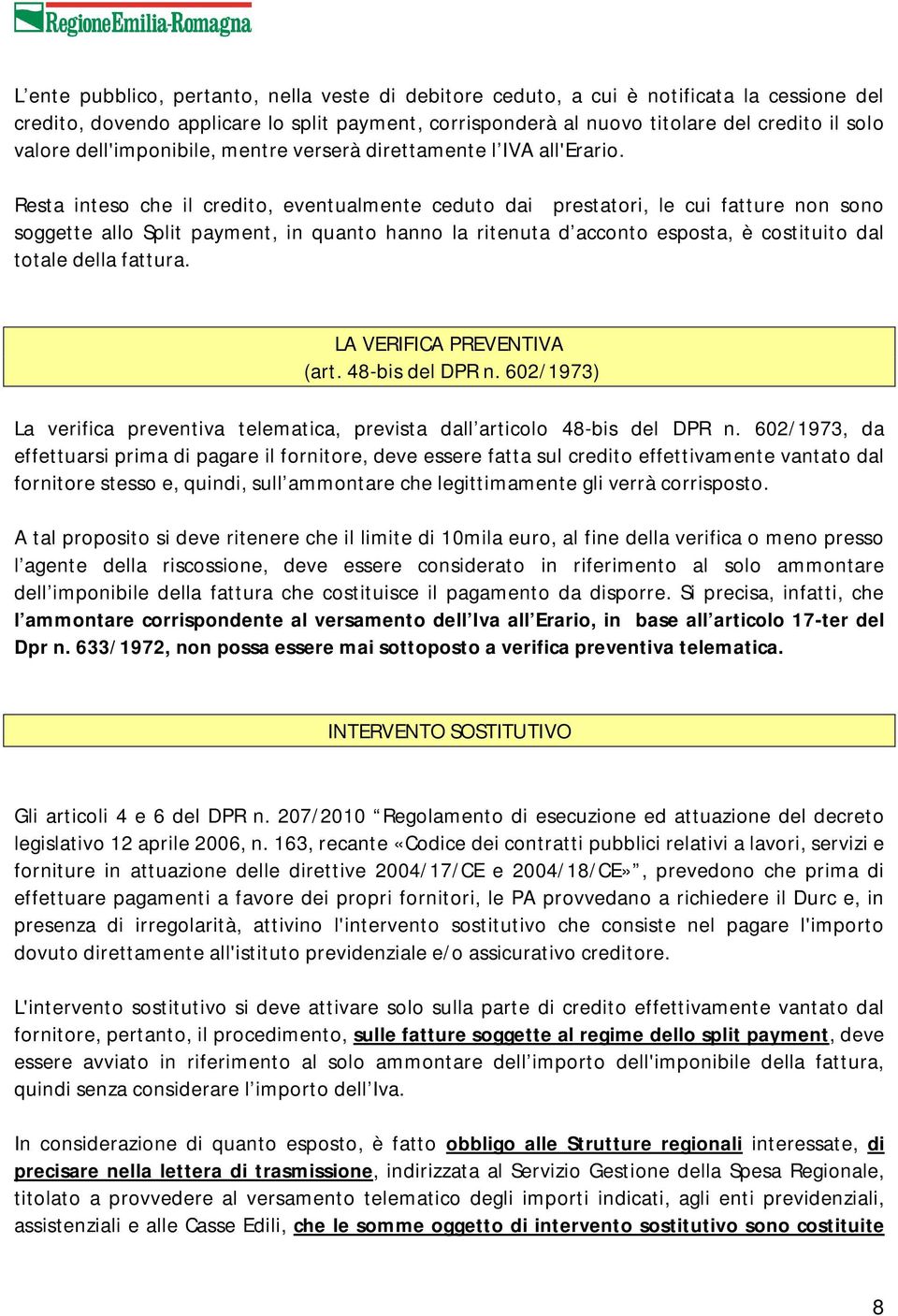 Resta inteso che il credito, eventualmente ceduto dai prestatori, le cui fatture non sono soggette allo Split payment, in quanto hanno la ritenuta d acconto esposta, è costituito dal totale della