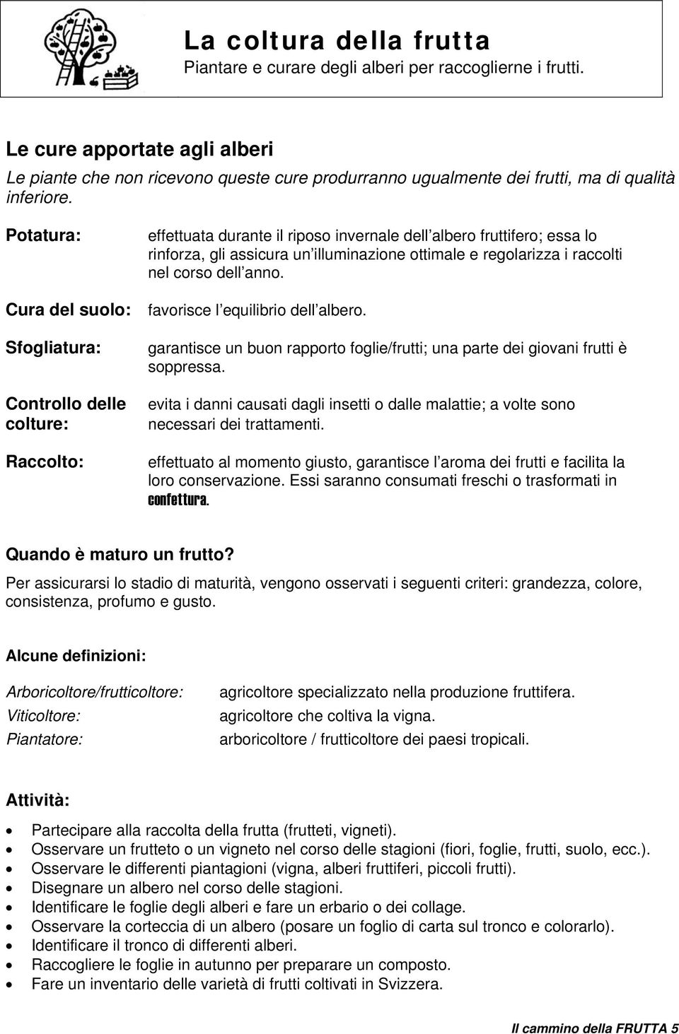 Potatura: Cura del suolo: Sfogliatura: Controllo delle colture: Raccolto: effettuata durante il riposo invernale dell albero fruttifero; essa lo rinforza, gli assicura un illuminazione ottimale e