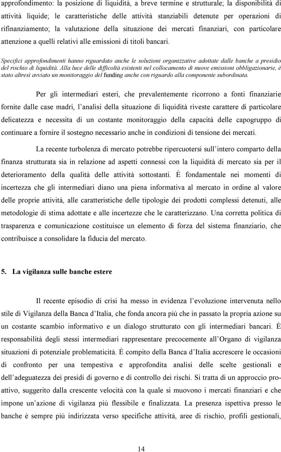 Specifici approfondimenti hanno riguardato anche le soluzioni organizzative adottate dalle banche a presidio del rischio di liquidità.