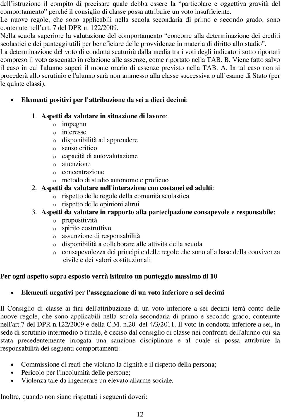 Nella scuola superiore la valutazione del comportamento concorre alla determinazione dei crediti scolastici e dei punteggi utili per beneficiare delle provvidenze in materia di diritto allo studio.