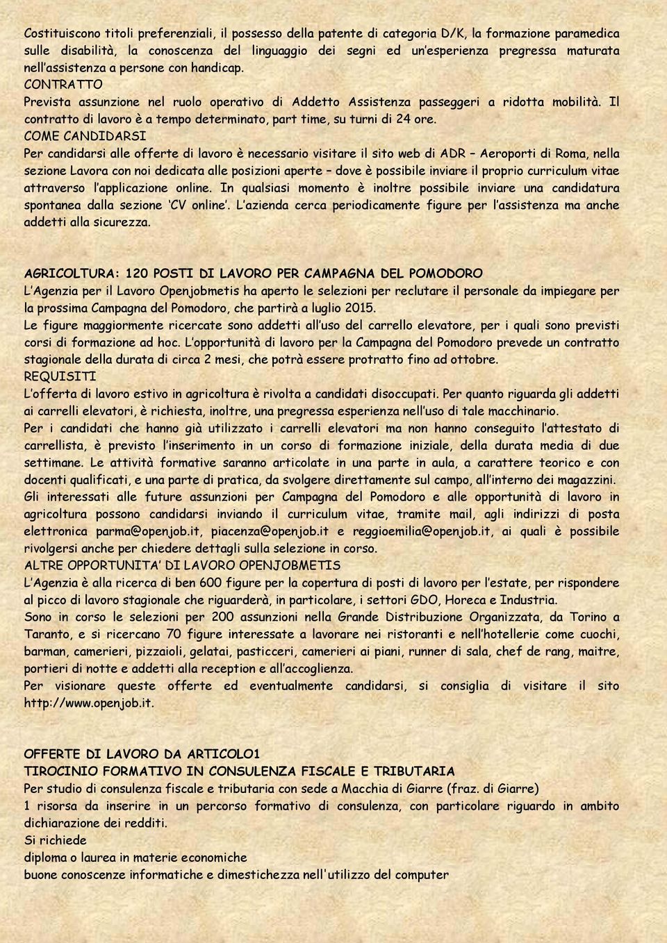 Il contratto di lavoro è a tempo determinato, part time, su turni di 24 ore.