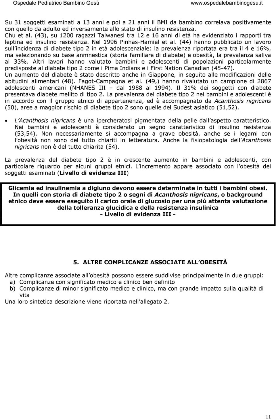 (44) hanno pubblicato un lavoro sull incidenza di diabete tipo 2 in età adolescenziale: la prevalenza riportata era tra il 4 e 16%, ma selezionando su base anmnestica (storia familiare di diabete) e