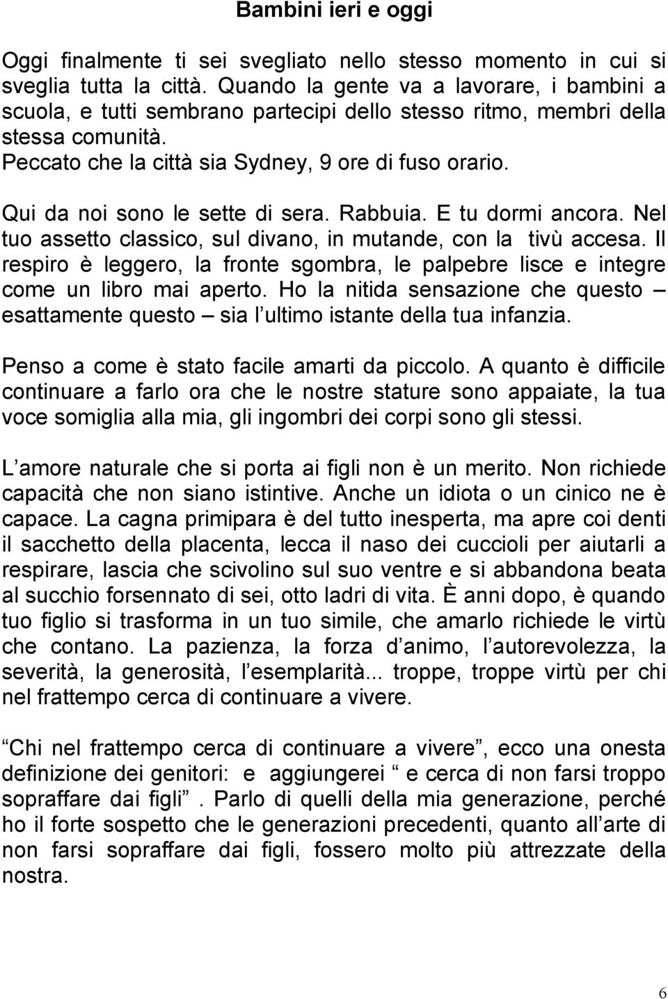 Qui da noi sono le sette di sera. Rabbuia. E tu dormi ancora. Nel tuo assetto classico, sul divano, in mutande, con la tivu accesa.