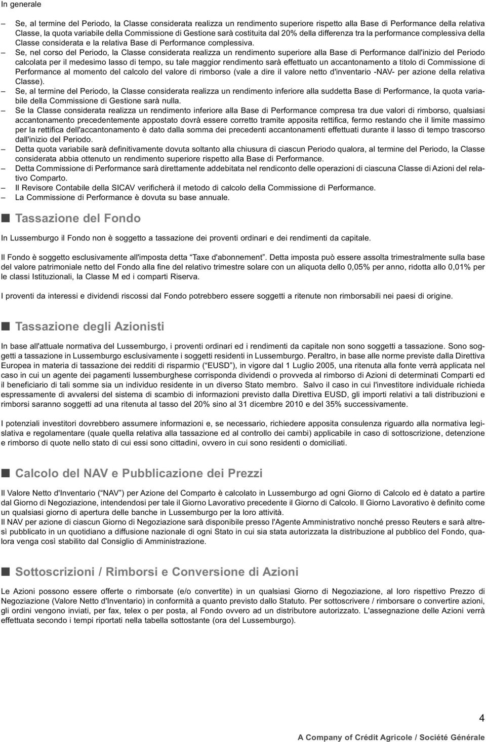 Se, nel corso del Periodo, la Classe considerata realizza un rendimento superiore alla Base di Performance dall'inizio del Periodo calcolata per il medesimo lasso di tempo, su tale maggior rendimento