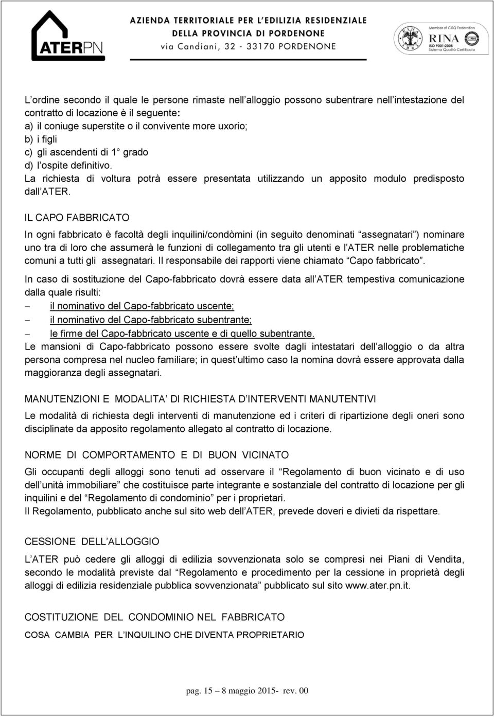 IL CAPO FABBRICATO In ogni fabbricato è facoltà degli inquilini/condòmini (in seguito denominati assegnatari ) nominare uno tra di loro che assumerà le funzioni di collegamento tra gli utenti e l