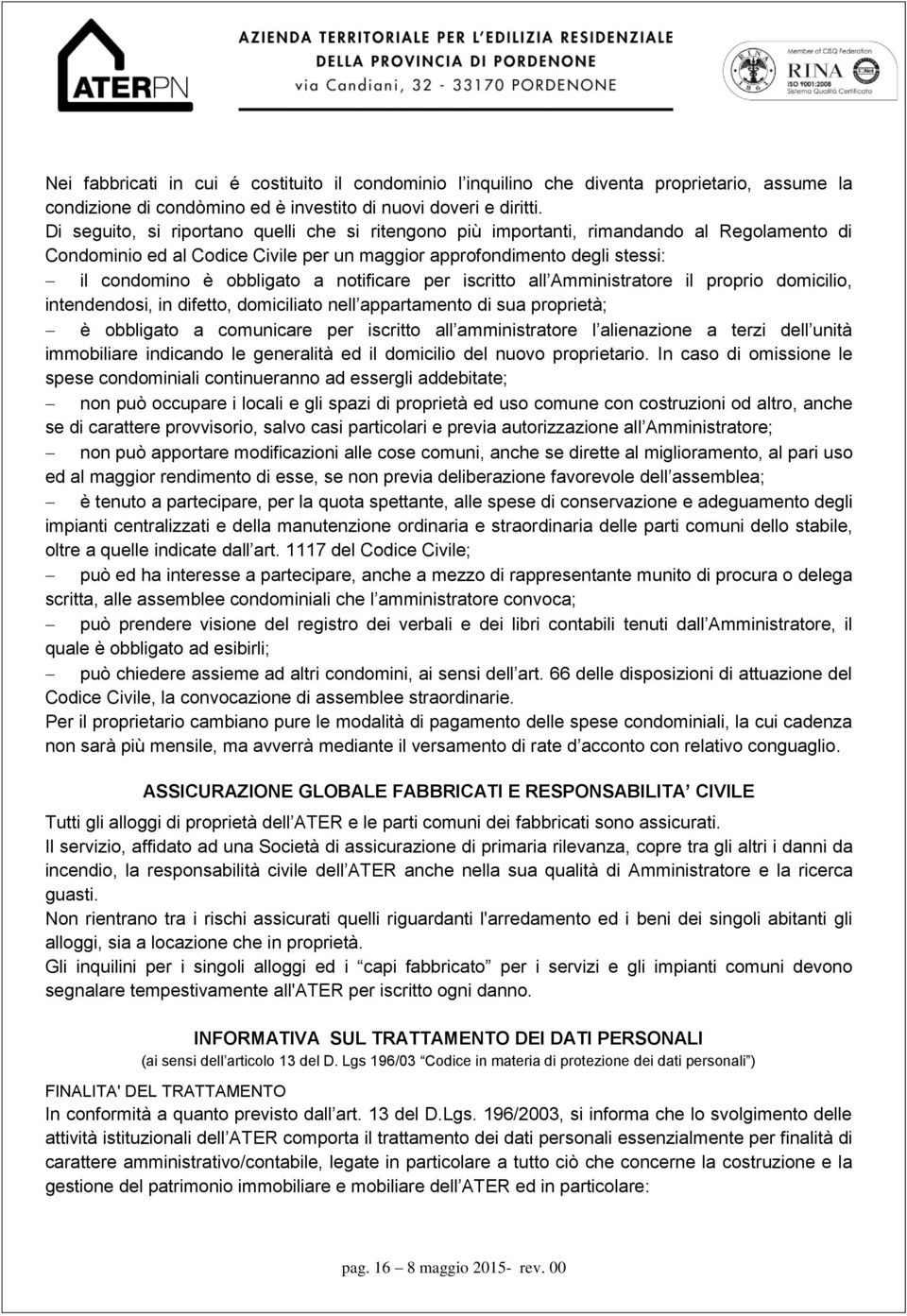 notificare per iscritto all Amministratore il proprio domicilio, intendendosi, in difetto, domiciliato nell appartamento di sua proprietà; è obbligato a comunicare per iscritto all amministratore l