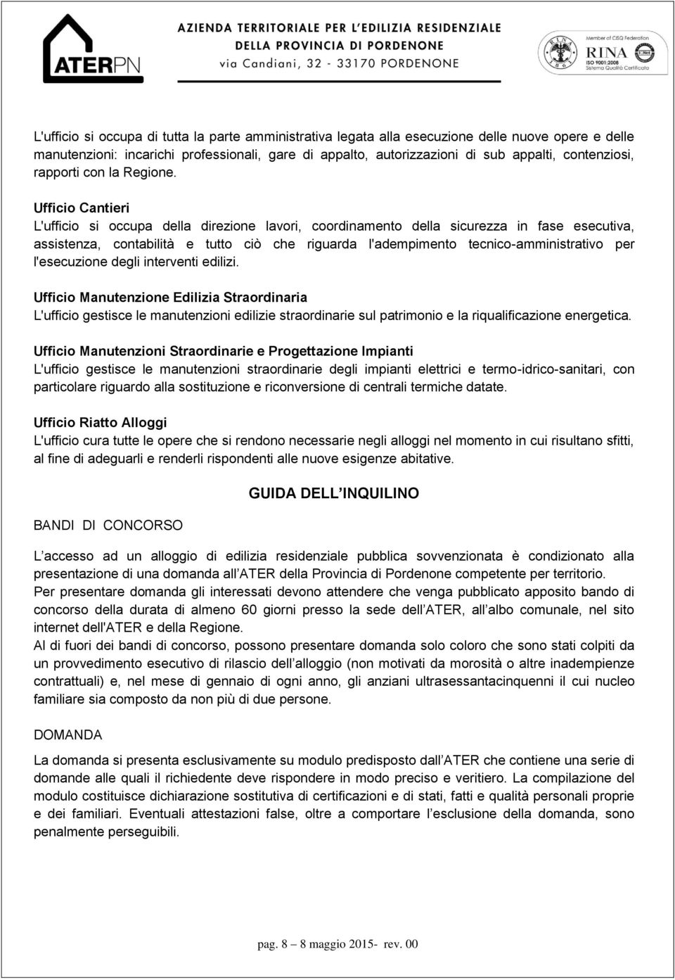 Ufficio Cantieri L'ufficio si occupa della direzione lavori, coordinamento della sicurezza in fase esecutiva, assistenza, contabilità e tutto ciò che riguarda l'adempimento tecnico-amministrativo per