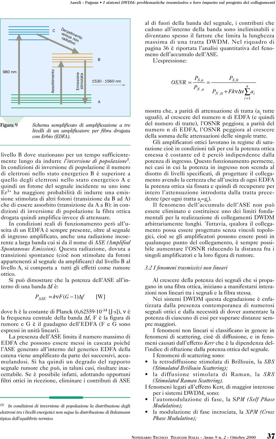 espressione: 980 nm Figura 9 Assorbimento Emissione stimolata livello B dove stazionano per un tempo sufficientemente lungo da indurre l inversione di popolazione 5.