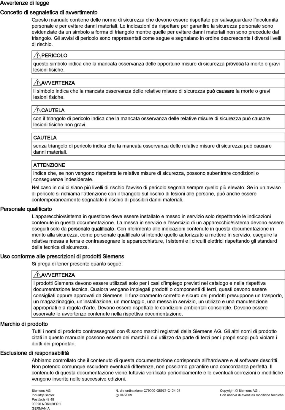 Le indicazioni da rispettare per garantire la sicurezza personale sono evidenziate da un simbolo a forma di triangolo mentre quelle per evitare danni materiali non sono precedute dal triangolo.