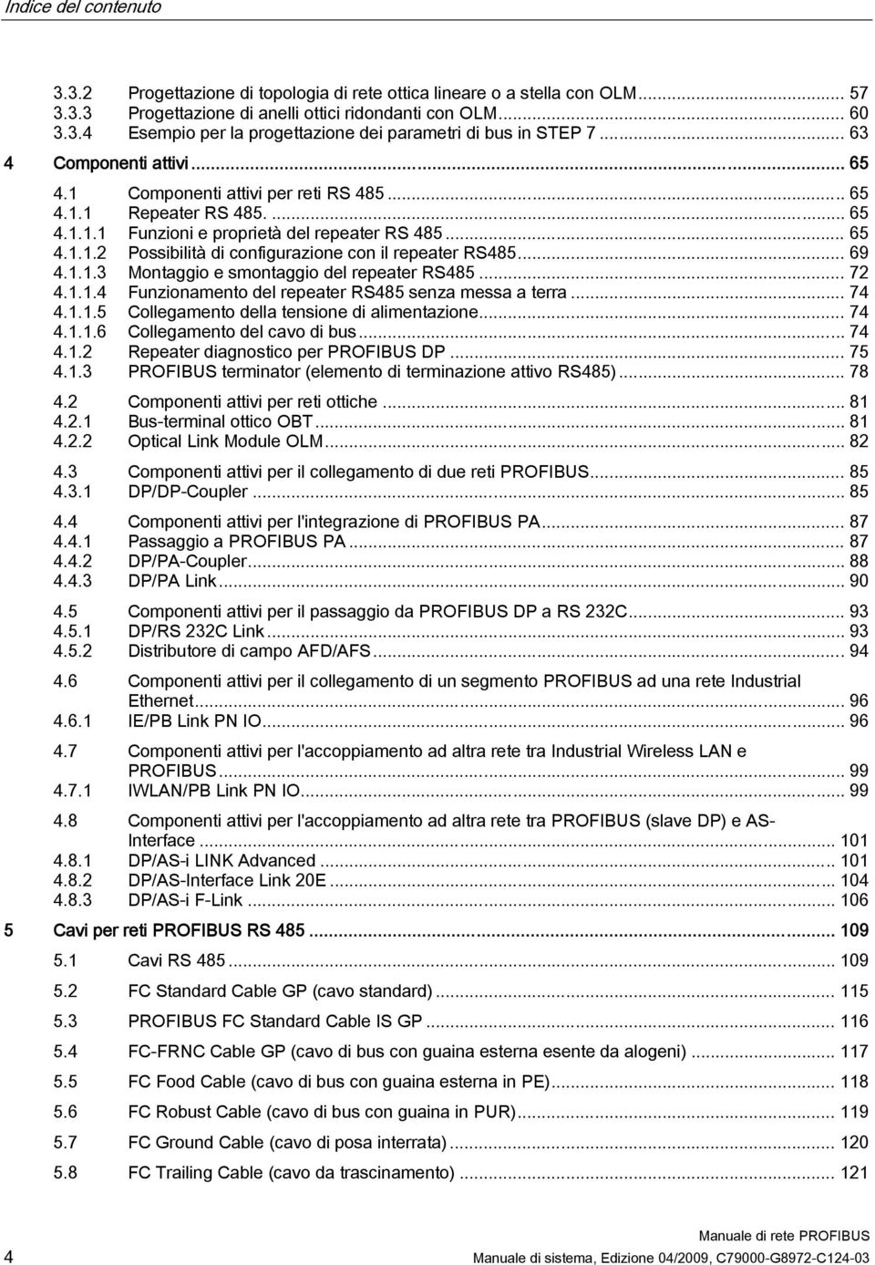 .. 69 4.1.1.3 Montaggio e smontaggio del repeater RS485... 72 4.1.1.4 Funzionamento del repeater RS485 senza messa a terra... 74 4.1.1.5 Collegamento della tensione di alimentazione... 74 4.1.1.6 Collegamento del cavo di bus.