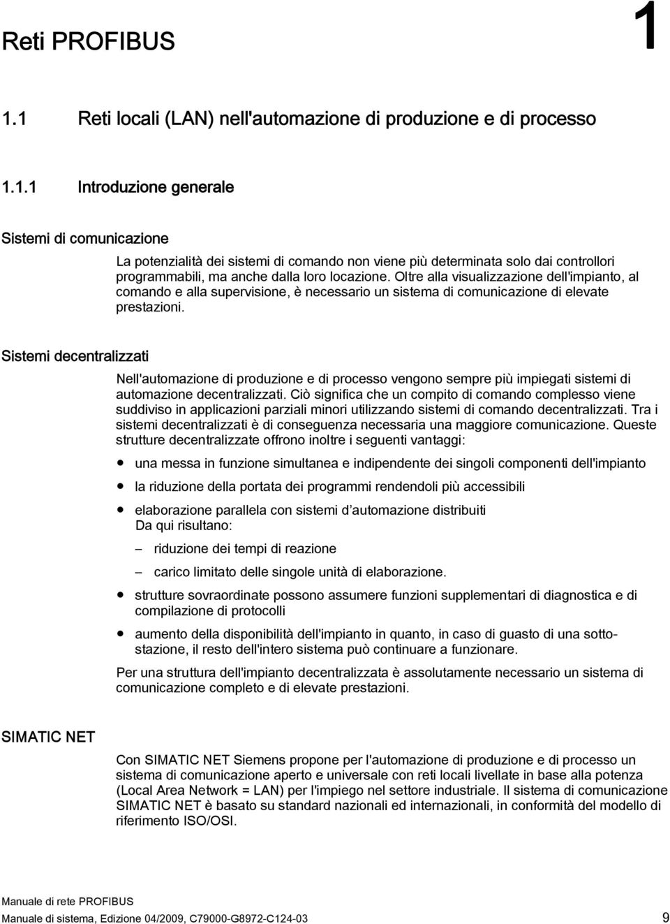 Sistemi decentralizzati Nell'automazione di produzione e di processo vengono sempre più impiegati sistemi di automazione decentralizzati.