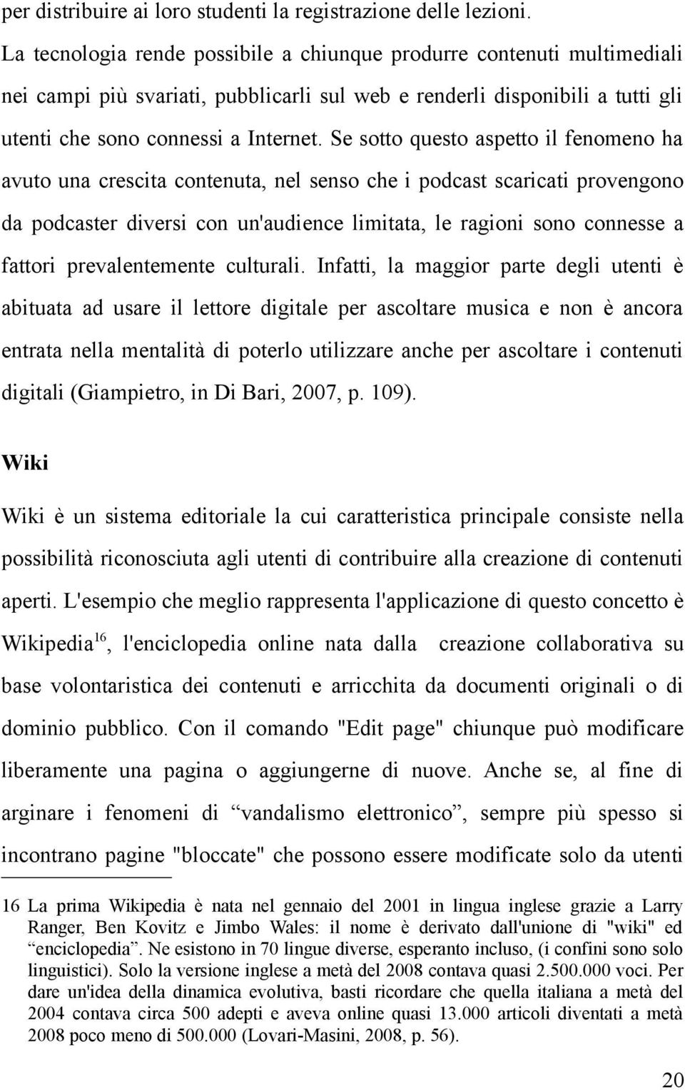 Se sotto questo aspetto il fenomeno ha avuto una crescita contenuta, nel senso che i podcast scaricati provengono da podcaster diversi con un'audience limitata, le ragioni sono connesse a fattori