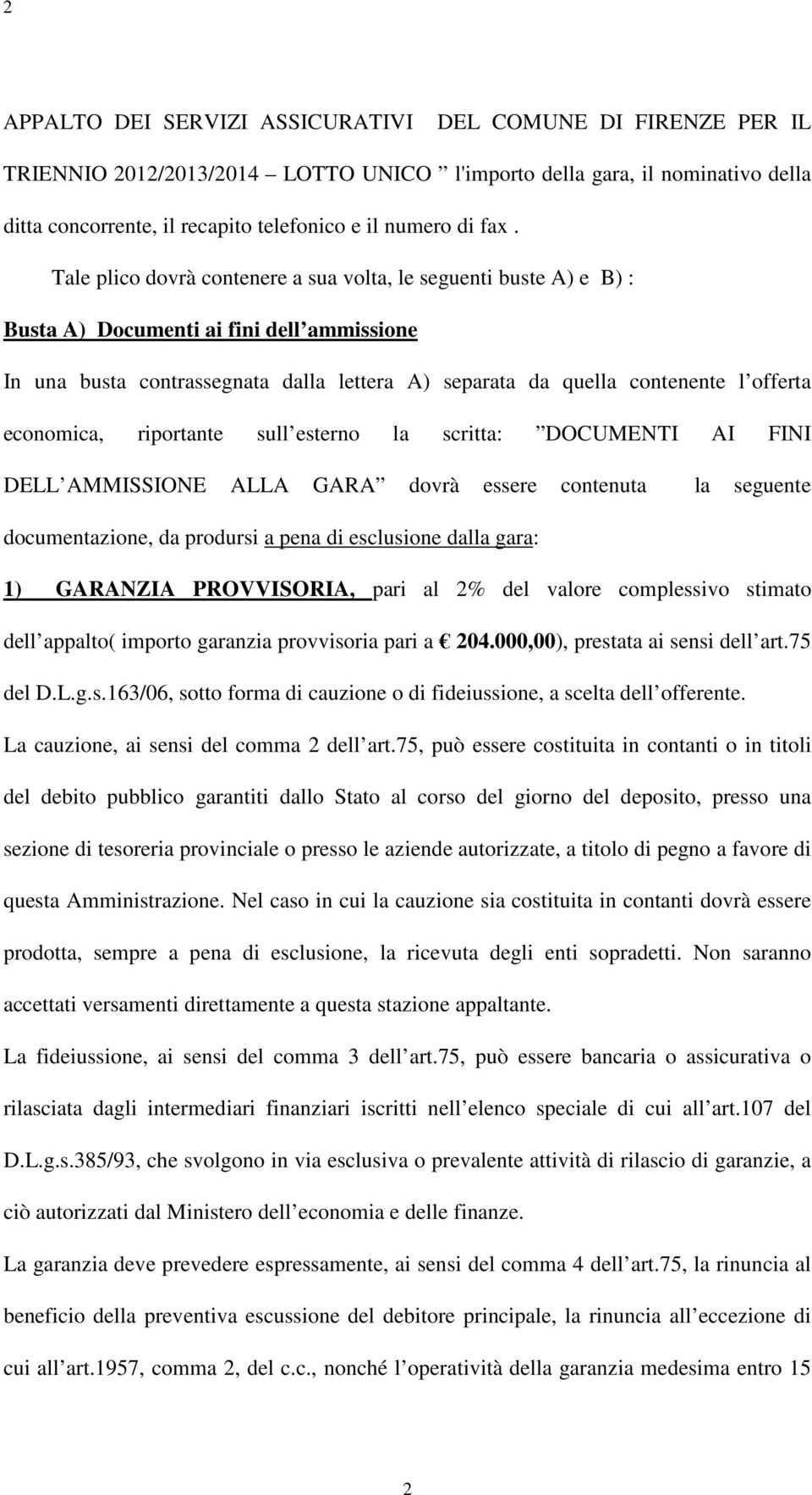 offerta economica, riportante sull esterno la scritta: DOCUMENTI AI FINI DELL AMMISSIONE ALLA GARA dovrà essere contenuta la seguente documentazione, da prodursi a pena di esclusione dalla gara: 1)